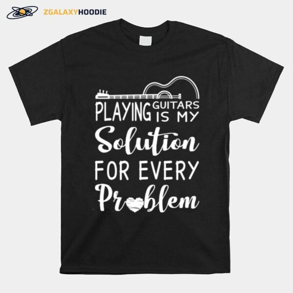 Playing Guitars Is My Solution For Every Problem T-Shirt