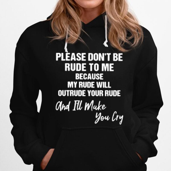 Pleae Dont Be Rude To Me Because My Rude Will Outrude Your Rude And Ill Make You Cry Hoodie