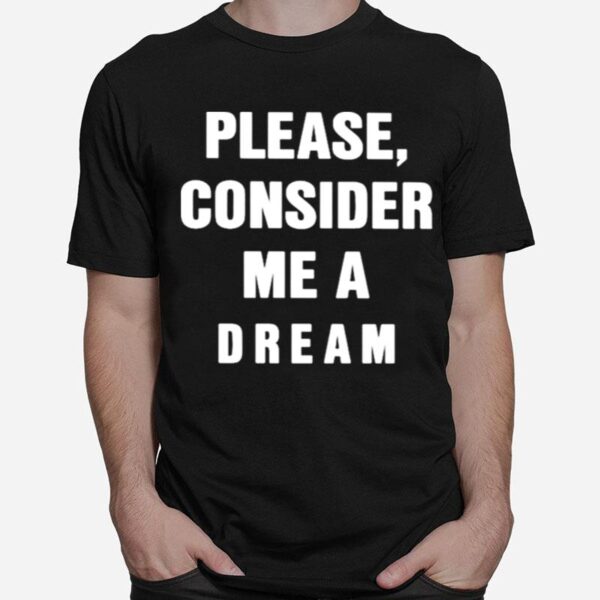 Please Consider Me A Dream T-Shirt