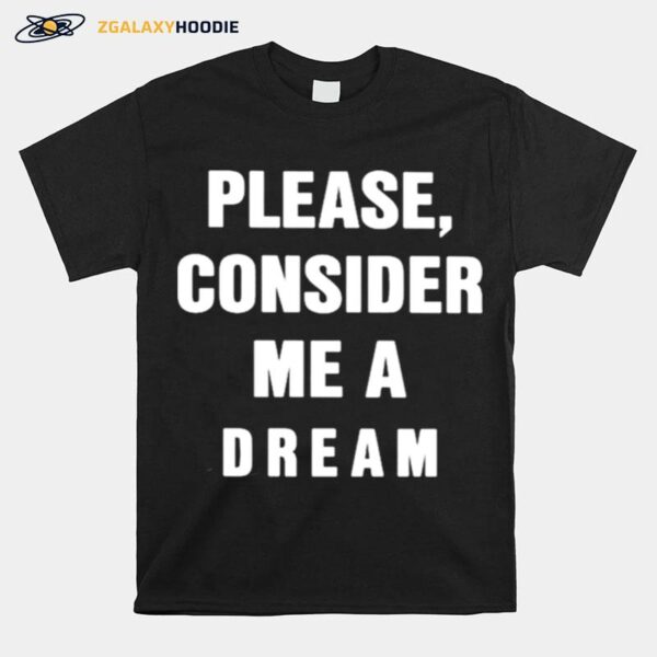 Please Consider Me A Dream T-Shirt