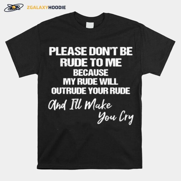 Please Dont Be Rude To Me Because My Rude Will Outrude Your T-Shirt