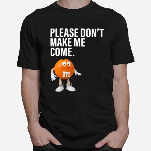 Please Dont Make Me Come T-Shirt