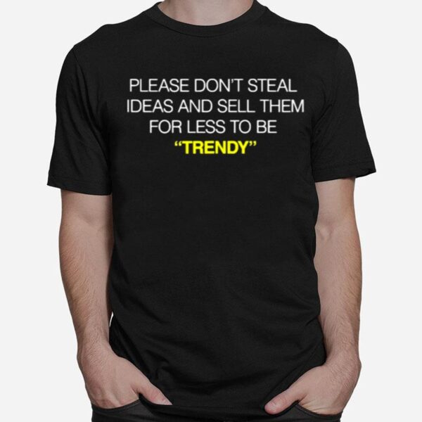 Please Dont Steal Ideas And Sell Them For Less To Be Trendy T-Shirt