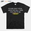 Please Dont Steal Ideas And Sell Them For Less To Be Trendy T-Shirt