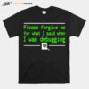 Please Forgive Me For What I Said When I Was Debugging T-Shirt