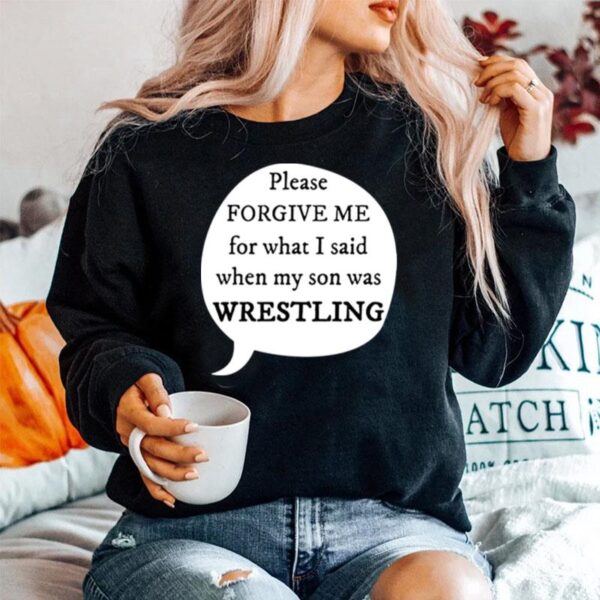 Please Forgive Me For What I Said When My Son My Son Was Wrestling Sweater