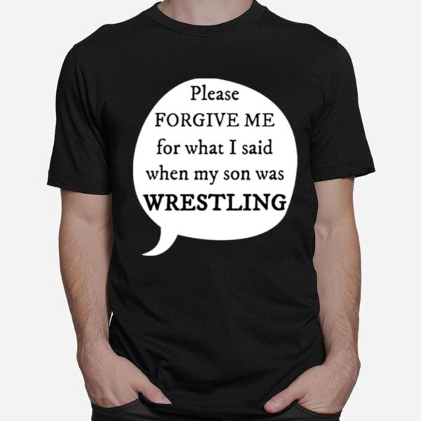 Please Forgive Me For What I Said When My Son My Son Was Wrestling T-Shirt