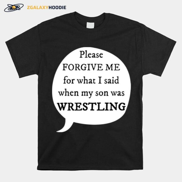 Please Forgive Me For What I Said When My Son My Son Was Wrestling T-Shirt