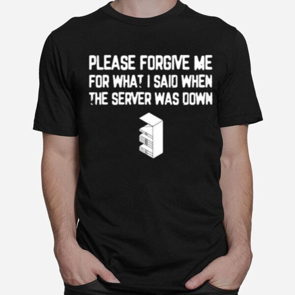 Please Forgive Me For What I Said When The Server Was Down T-Shirt