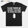 Please Forgive Me For What I Said When The Server Was Down T-Shirt