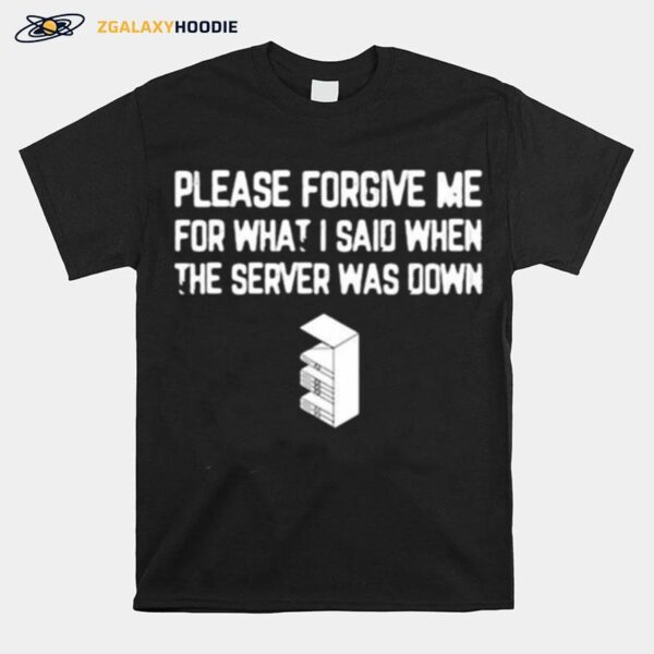 Please Forgive Me For What I Said When The Server Was Down T-Shirt