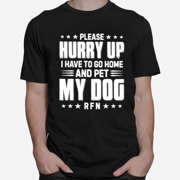 Please Hurry Up I Have To Go Home And Pet My Dog T-Shirt