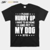 Please Hurry Up I Have To Go Home And Pet My Dog T-Shirt