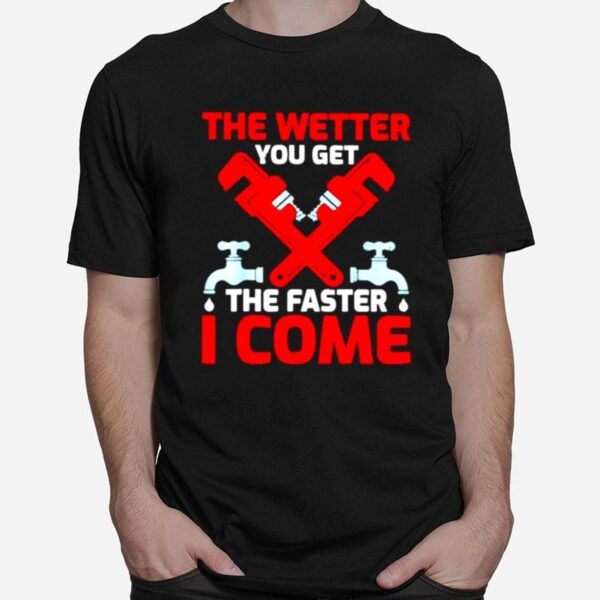 Plumber The Wetter You Get The Faster I Come T-Shirt