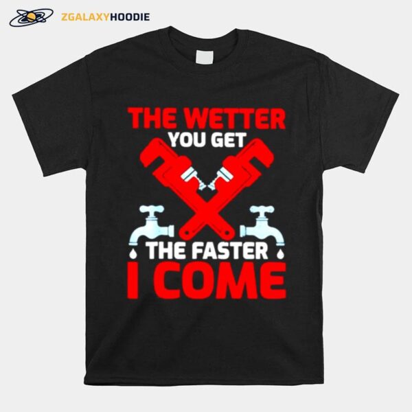 Plumber The Wetter You Get The Faster I Come T-Shirt