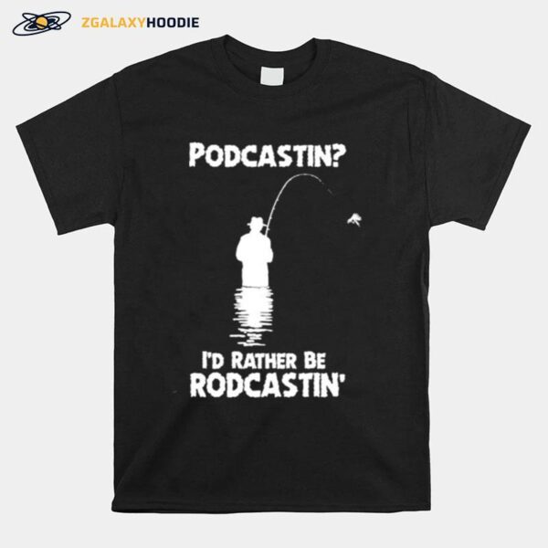 Podcastin Id Rather Be Rodcastin T-Shirt