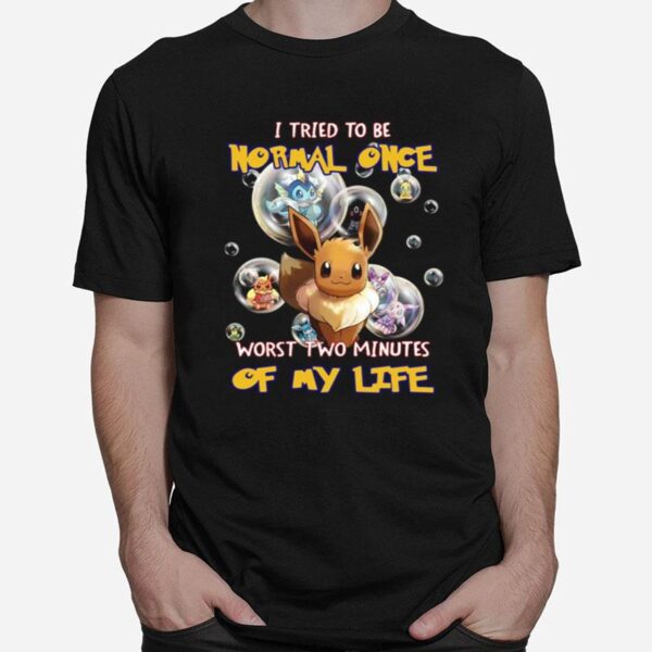 Pokemon I Tried To Be Normal Once Worst Two Minutes Of My Life T-Shirt