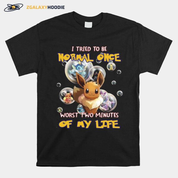 Pokemon I Tried To Be Normal Once Worst Two Minutes Of My Life T-Shirt
