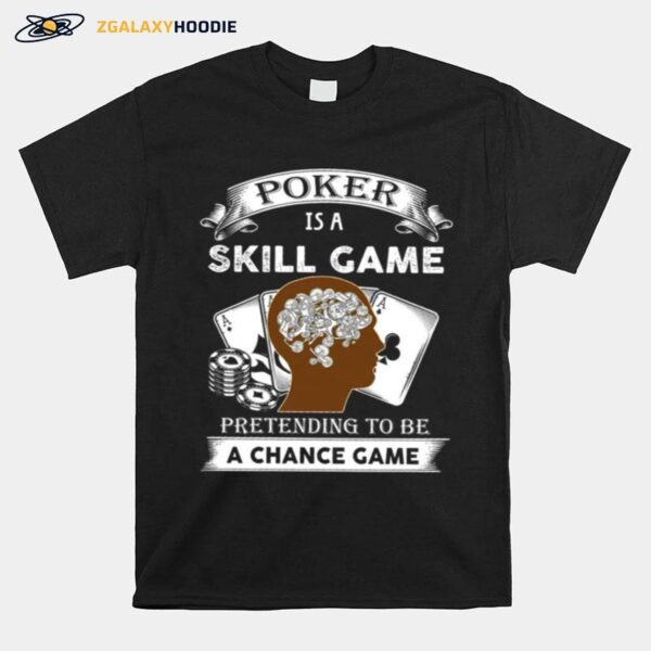 Poker Is A Skill Game Pretending To Be A Chance Game T-Shirt