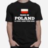 Poland Flag Made In Poland A Long Long Time Ago T-Shirt