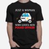 Police Car Just A Woman Who Loves Her Police Officer T-Shirt