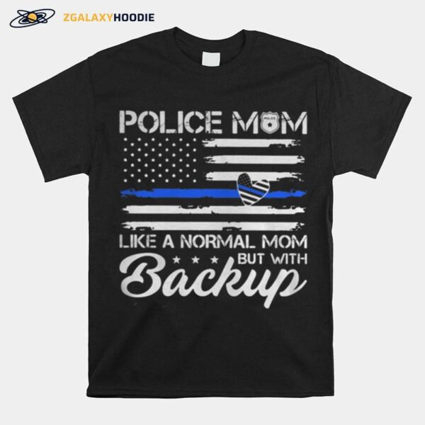 Police Mom Blue Line Flag Heart Like A Normal Mom But With Backup Independence Day T-Shirt