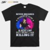 Police Never Dreamed Id Grow Up To Be A Sexy Cop But Here I Am Killing It T-Shirt