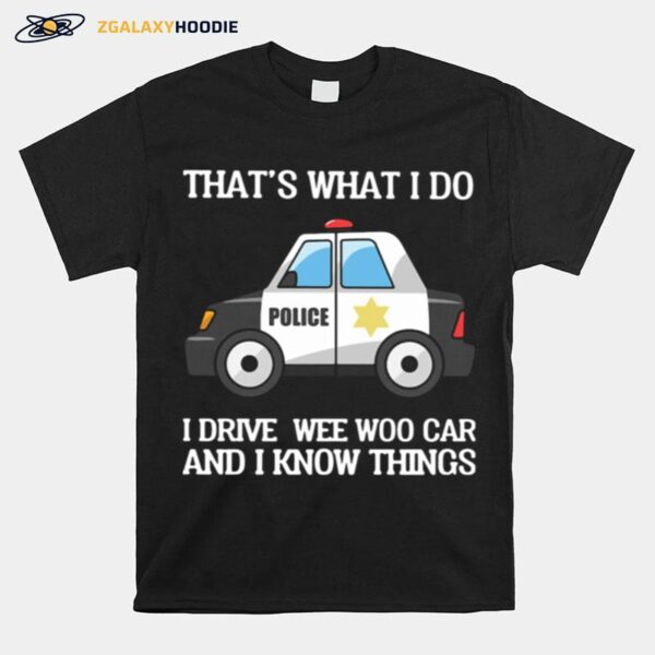 Police Thats What I Do I Drive Wee Woo Car And I Know Things T-Shirt