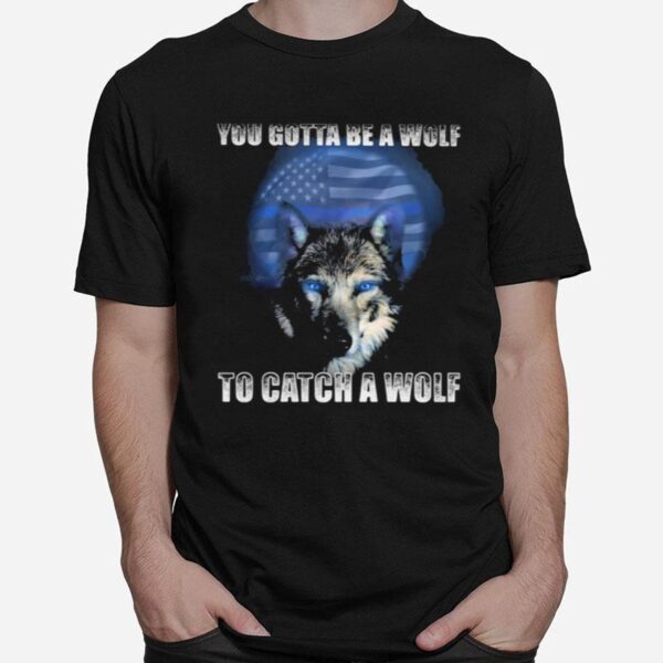 Police You Gotta Be A Wolf To Catch A Wolf T-Shirt