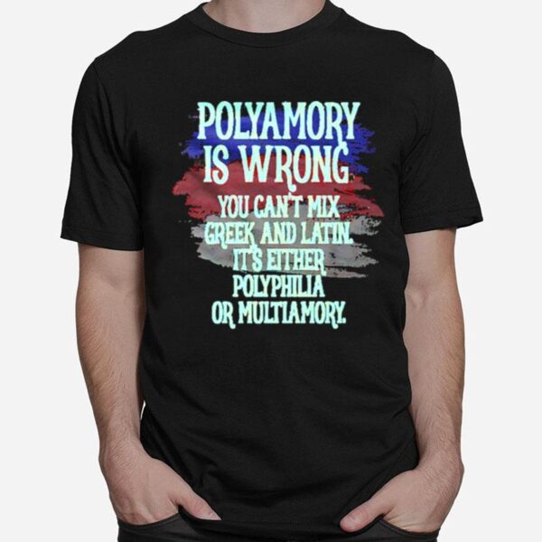 Polyamory Is Wrong You Cant Mix Greek And Latin Its Either Polyphilia Or Multiamory T-Shirt