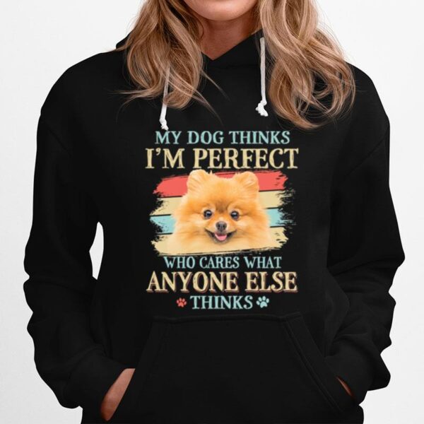 Pomeranian My Dog Thinks Im Perfect Who Cares What Anyone Else Thinks Hoodie