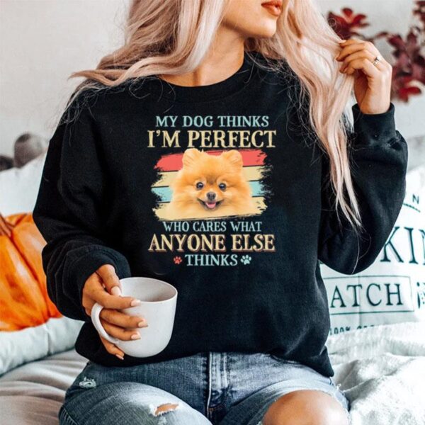 Pomeranian My Dog Thinks Im Perfect Who Cares What Anyone Else Thinks Sweater