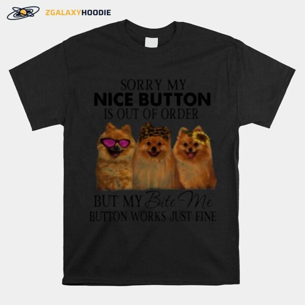 Pomeranian Sorry My Nice Button Is Out Of Order But My Bite Me Button Works Just Fine T-Shirt