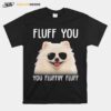 Pomeranian Sunglass Fluff You You Fluffin Fluff T-Shirt