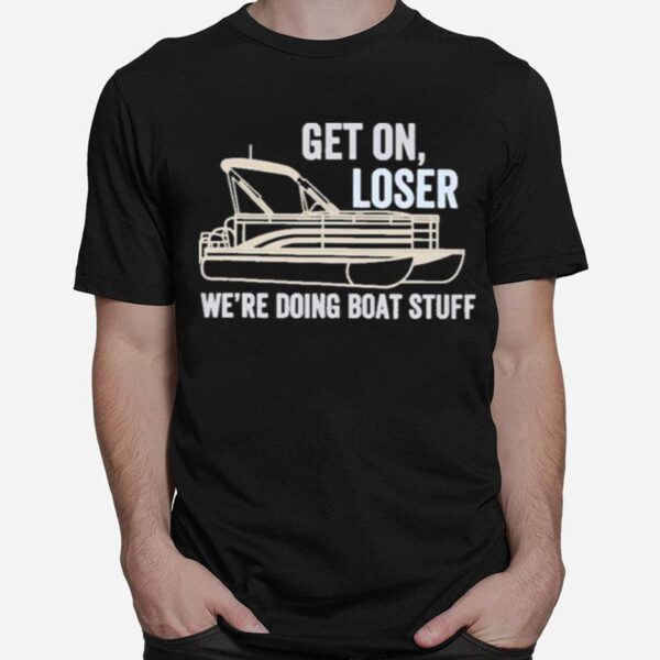 Pontoon Get On Loser Were Doing Boatstuff T-Shirt