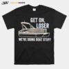 Pontoon Get On Loser Were Doing Boatstuff T-Shirt