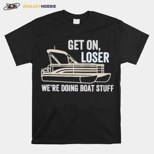 Pontoon Get On Loser Were Doing Boatstuff T-Shirt