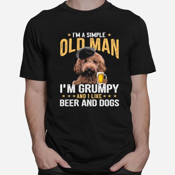 Poodle Im A Simple Old Man Im Grumpy And I Like Beer And Dogs T-Shirt