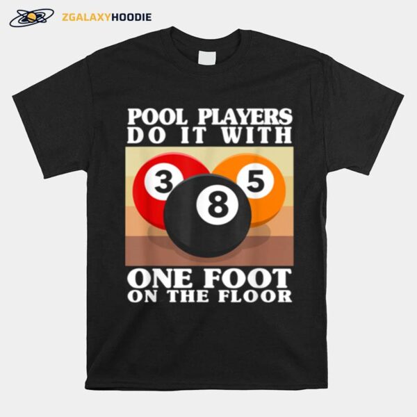 Pool Players Do It With One Foot On The Floor Billiards T-Shirt