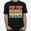 Pop Pop Because Grandpa If For Old Guys T-Shirt