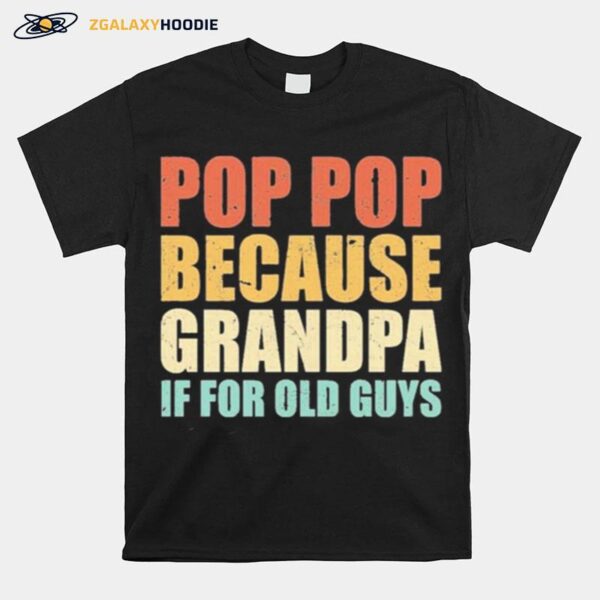 Pop Pop Because Grandpa If For Old Guys T-Shirt