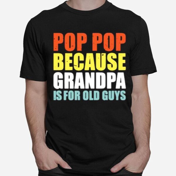 Pop Pop Because Grandpa Is For Old Guys T-Shirt