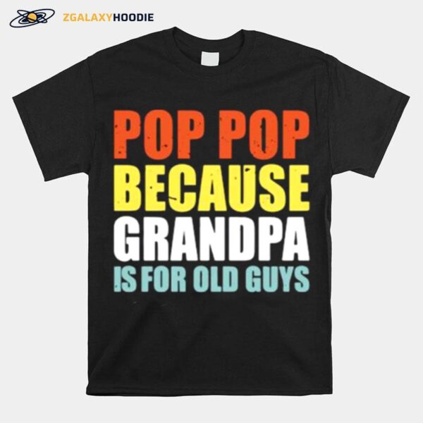 Pop Pop Because Grandpa Is For Old Guys T-Shirt