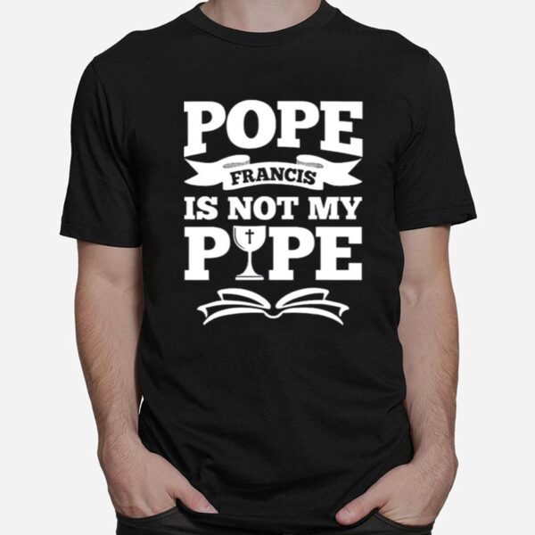 Pope Francis Is Not My Pope T-Shirt