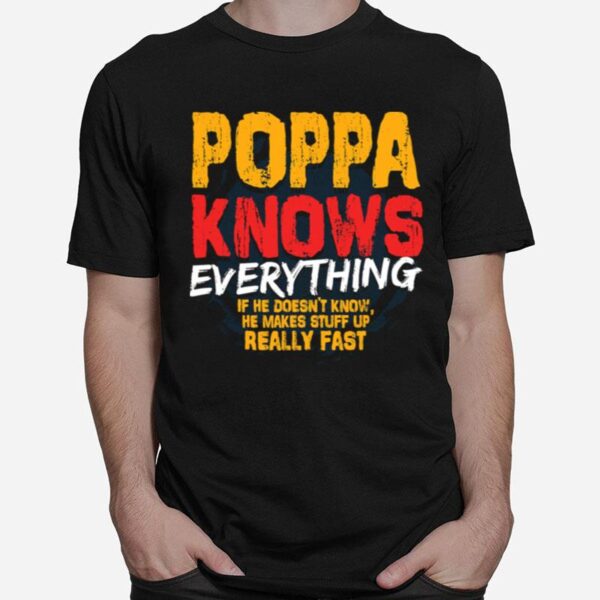 Poppa Knows Everything If He Doesnt Know Stuff Up Really Fast Fathers Day T-Shirt