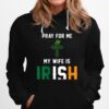 Pray For Me My Wife Is Irish Hoodie