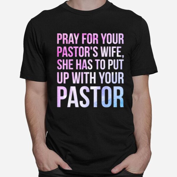 Pray For Your Pastors Wife She Has To Put Up With Your Pastor T-Shirt