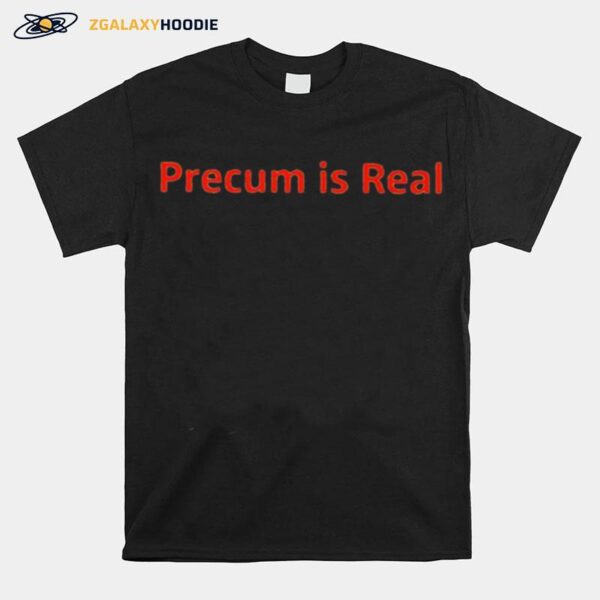 Precum Is Real T-Shirt