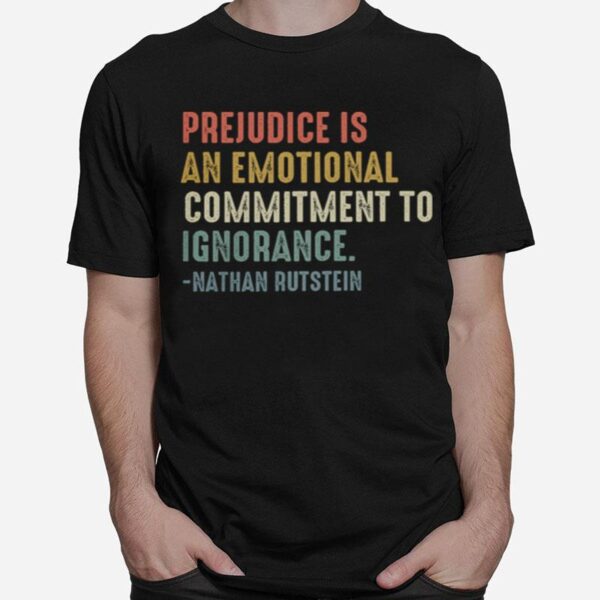 Prejudice Is An Emotional Commitment To Ignorance Nathan Rutstein T-Shirt