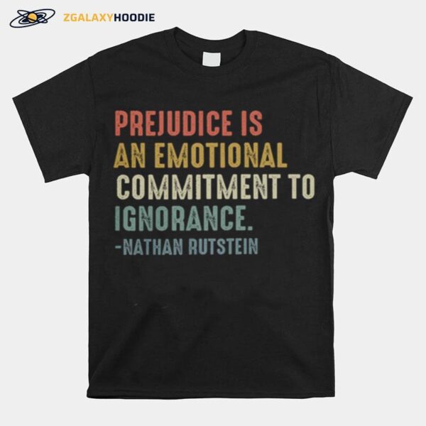 Prejudice Is An Emotional Commitment To Ignorance Nathan Rutstein T-Shirt